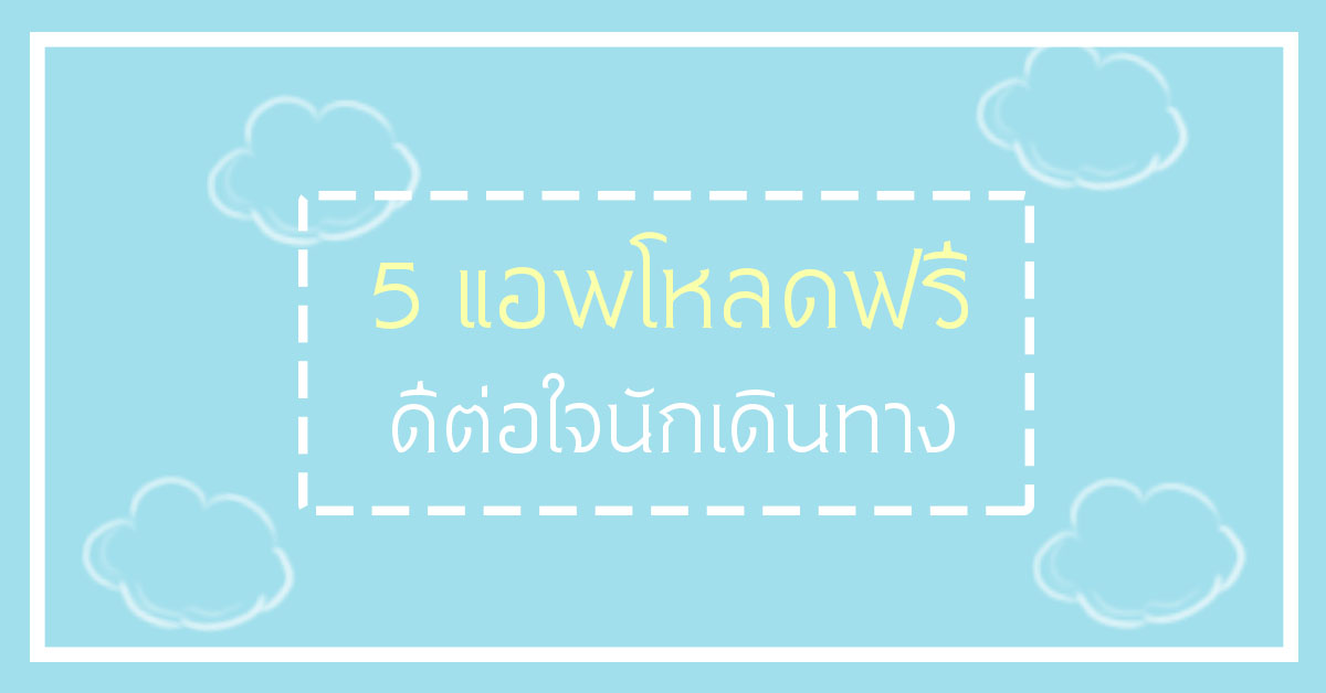 5 แอพลิเคชั่นโหลดฟรี ที่ดีต่อใจนักเดินทาง