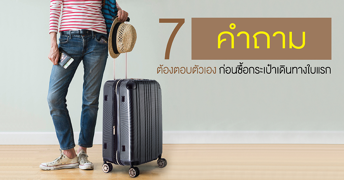 7 คำถามที่ต้องตอบให้ได้ ก่อนซื้อกระเป๋าเดินทางใบแรก